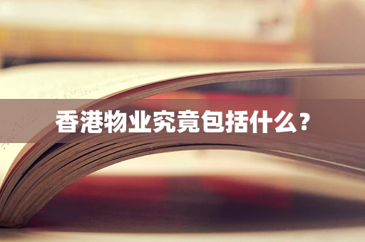 香港物业究竟包括什么？