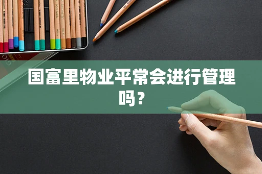 国富里物业平常会进行管理吗？
