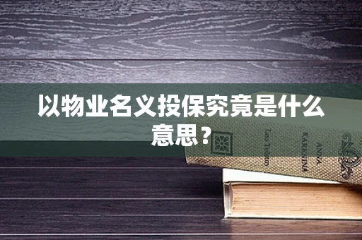 以物业名义投保究竟是什么意思？