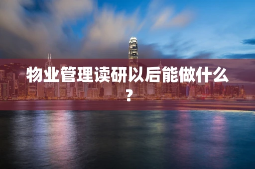 物业管理读研以后能做什么？