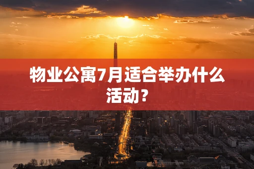 物业公寓7月适合举办什么活动？