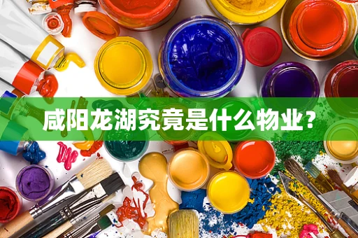 咸阳龙湖究竟是什么物业？