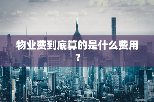物业费到底算的是什么费用？