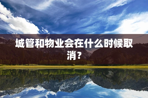 城管和物业会在什么时候取消？