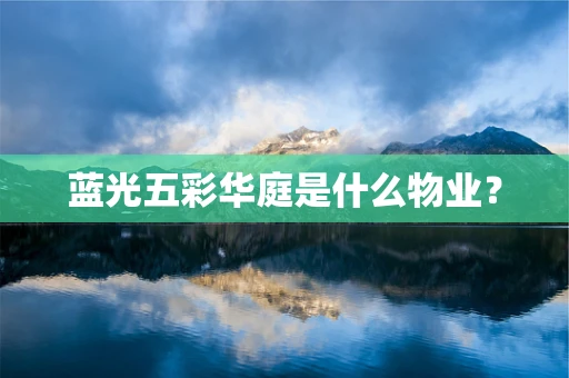 蓝光五彩华庭是什么物业？