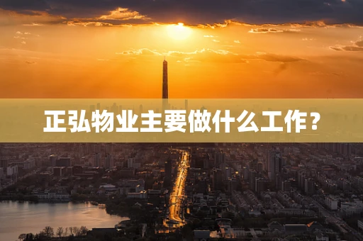 正弘物业主要做什么工作？