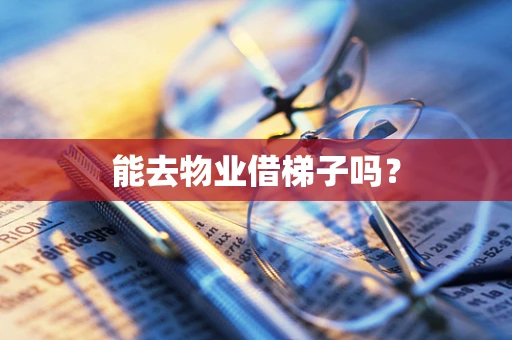能去物业借梯子吗？
