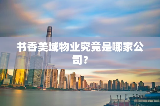 书香美域物业究竟是哪家公司？