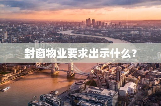封窗物业要求出示什么？