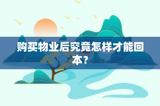 购买物业后究竟怎样才能回本？