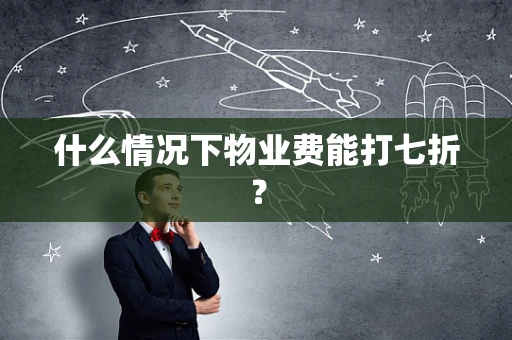 什么情况下物业费能打七折？