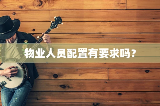 物业人员配置有要求吗？