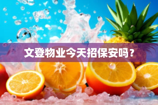 文登物业今天招保安吗？