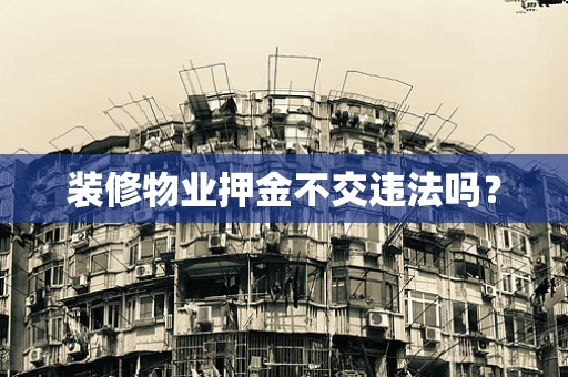 装修物业押金不交违法吗？