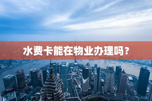 水费卡能在物业办理吗？