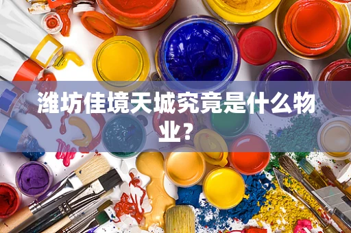 潍坊佳境天城究竟是什么物业？