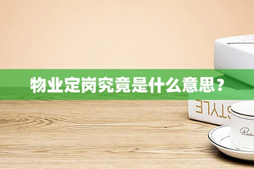 物业定岗究竟是什么意思？