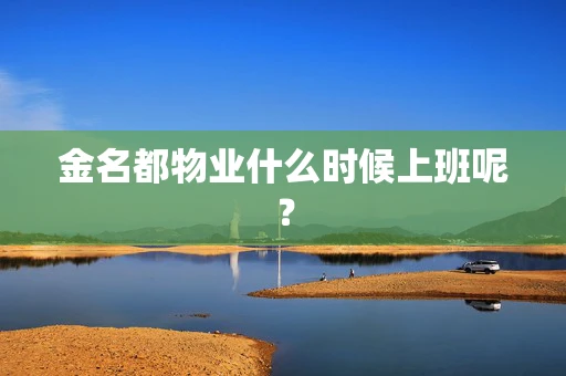 金名都物业什么时候上班呢？