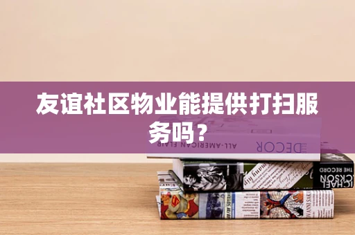 友谊社区物业能提供打扫服务吗？