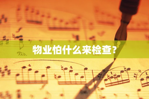 物业怕什么来检查？