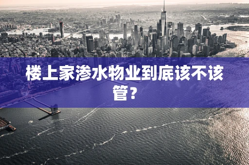 楼上家渗水物业到底该不该管？