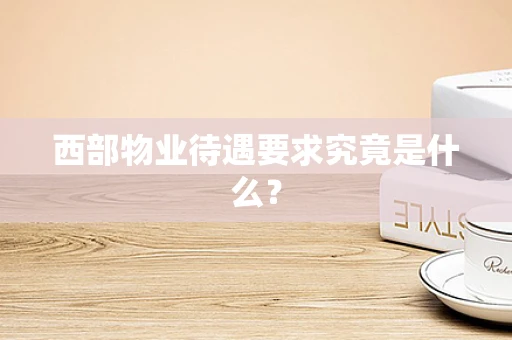 西部物业待遇要求究竟是什么？
