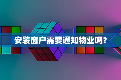 安装窗户需要通知物业吗？