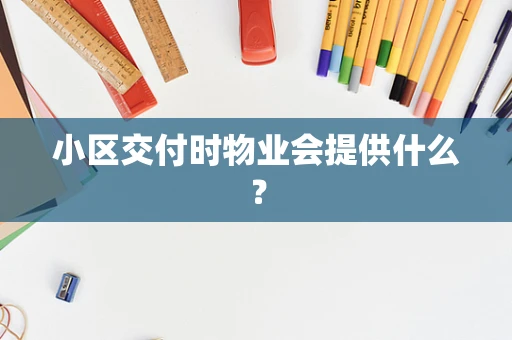 小区交付时物业会提供什么？
