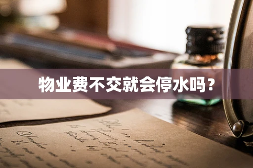 物业费不交就会停水吗？