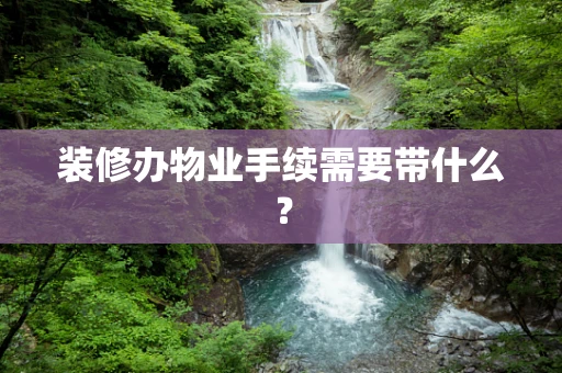 装修办物业手续需要带什么？