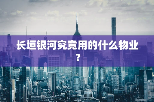 长垣银河究竟用的什么物业？