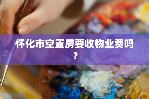 怀化市空置房要收物业费吗？