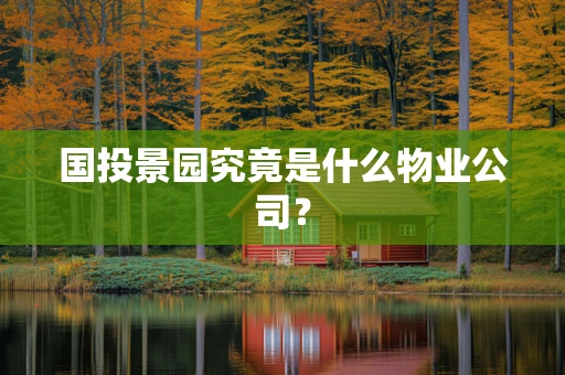 国投景园究竟是什么物业公司？