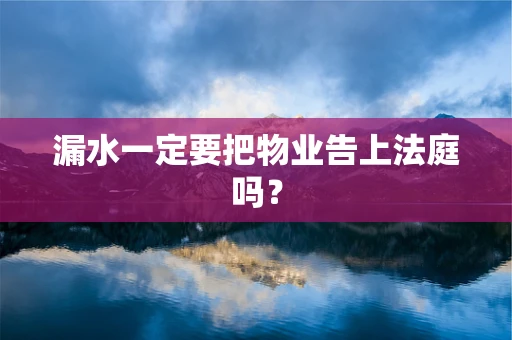 漏水一定要把物业告上法庭吗？