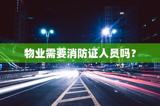 物业需要消防证人员吗？