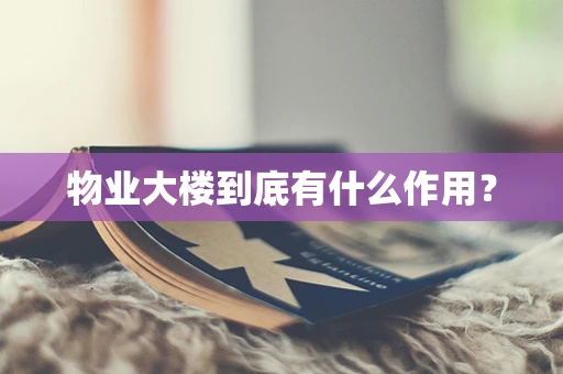 物业大楼到底有什么作用？
