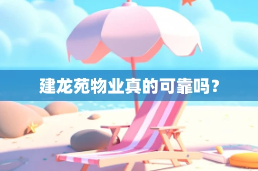 建龙苑物业真的可靠吗？
