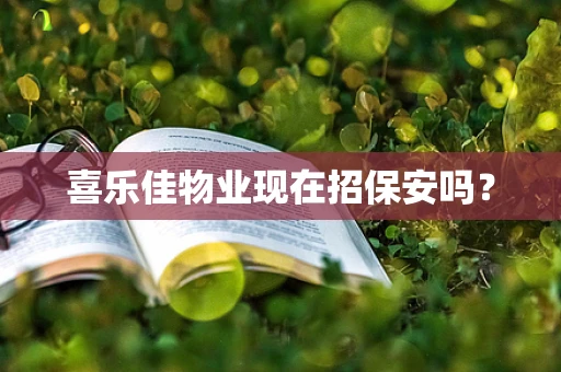 喜乐佳物业现在招保安吗？