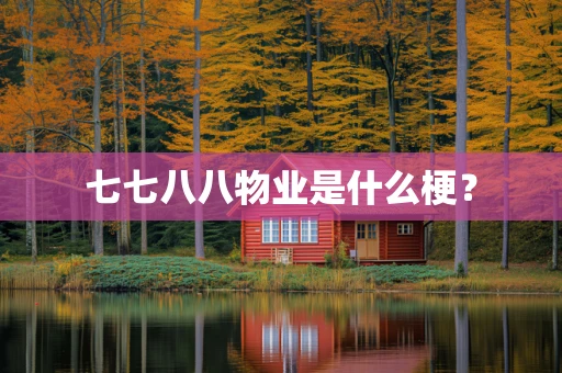 七七八八物业是什么梗？