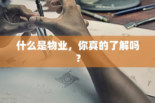 什么是物业，你真的了解吗？