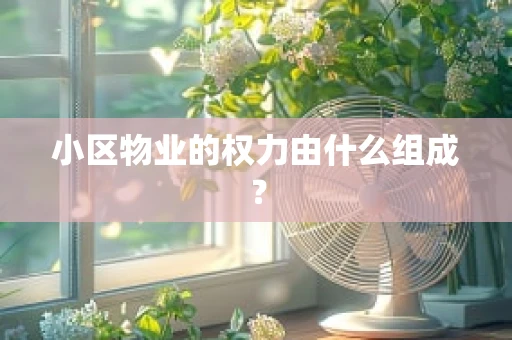 小区物业的权力由什么组成？