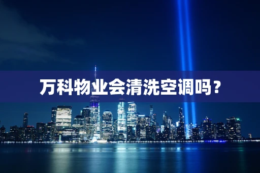 万科物业会清洗空调吗？