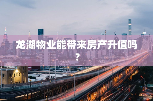 龙湖物业能带来房产升值吗？