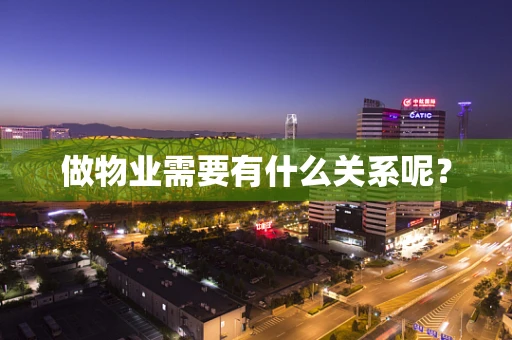 做物业需要有什么关系呢？