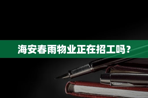 海安春雨物业正在招工吗？