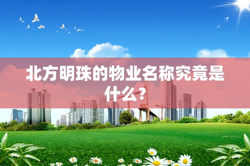 北方明珠的物业名称究竟是什么？