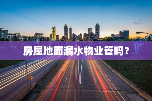 房屋地面漏水物业管吗？