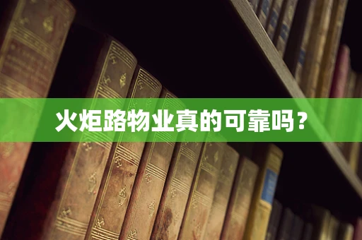 火炬路物业真的可靠吗？