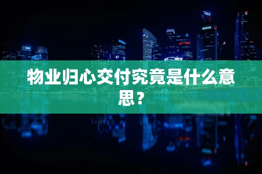 物业归心交付究竟是什么意思？