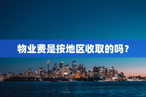 物业费是按地区收取的吗？